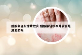 醋酸氟輕松冰片軟膏 醋酸氟輕松冰片軟膏是激素藥嗎