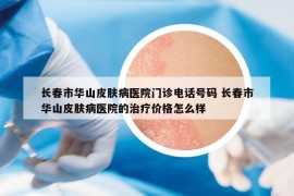 長春市華山皮膚病醫(yī)院門診電話號碼 長春市華山皮膚病醫(yī)院的治療價格怎么樣