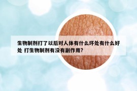 生物制劑打了以后對(duì)人體有什么壞處有什么好處 打生物制劑有沒有副作用?