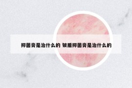 抑菌膏是治什么的 鈹盾抑菌膏是治什么的