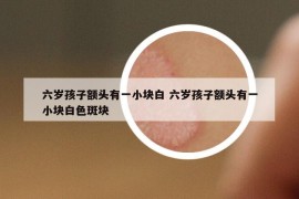 六歲孩子額頭有一小塊白 六歲孩子額頭有一小塊白色斑塊