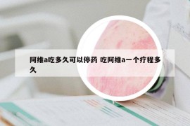 阿維a吃多久可以停藥 吃阿維a一個療程多久