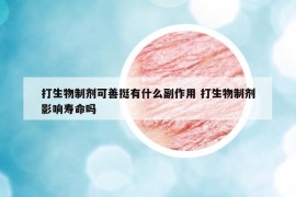 打生物制劑可善挺有什么副作用 打生物制劑影響壽命嗎