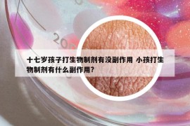 十七歲孩子打生物制劑有沒副作用 小孩打生物制劑有什么副作用?