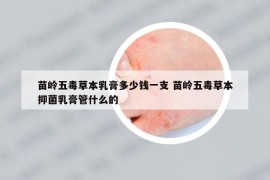 苗嶺五毒草本乳膏多少錢(qián)一支 苗嶺五毒草本抑菌乳膏管什么的