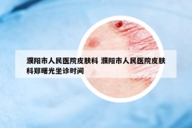 濮陽(yáng)市人民醫(yī)院皮膚科 濮陽(yáng)市人民醫(yī)院皮膚科鄭曙光坐診時(shí)間