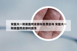 安醫(yī)大一附屬醫(yī)院皮膚科免費(fèi)咨詢 安醫(yī)大一附屬醫(yī)院皮膚科醫(yī)生