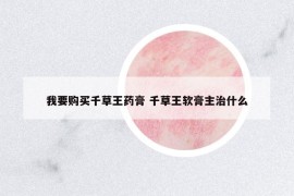 我要購(gòu)買(mǎi)千草王藥膏 千草王軟膏主治什么