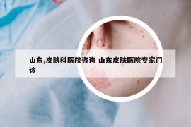 山東,皮膚科醫(yī)院咨詢 山東皮膚醫(yī)院專家門診