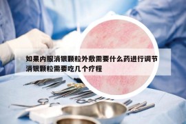 如果內(nèi)服消銀顆粒外敷需要什么藥進(jìn)行調(diào)節(jié) 消銀顆粒需要吃幾個(gè)療程