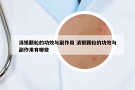 消銀顆粒的功效與副作用 消銀顆粒的功效與副作用有哪些