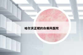 哈爾濱正規(guī)的白癜風(fēng)醫(yī)院