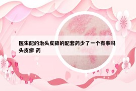 醫(yī)生配的治頭皮蘚的配套藥少了一個(gè)有事嗎 頭皮癬 藥