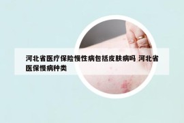 河北省醫(yī)療保險慢性病包括皮膚病嗎 河北省醫(yī)保慢病種類