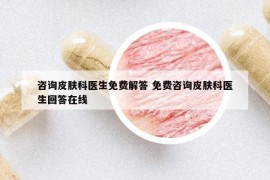 咨詢皮膚科醫(yī)生免費(fèi)解答 免費(fèi)咨詢皮膚科醫(yī)生回答在線