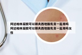 阿達帕林凝膠可以跟夫西地酸乳膏一起用嗎 阿達帕林凝膠可以跟夫西地酸乳膏一起用嗎女性
