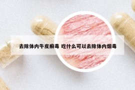 去除體內(nèi)牛皮癬毒 吃什么可以去除體內(nèi)煙毒