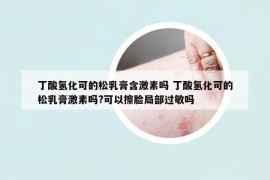 丁酸氫化可的松乳膏含激素嗎 丁酸氫化可的松乳膏激素嗎?可以擦臉局部過敏嗎
