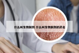什么叫生物制劑 什么叫生物制劑的藥名