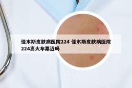 佳木斯皮膚病醫(yī)院224 佳木斯皮膚病醫(yī)院224離火車票近嗎