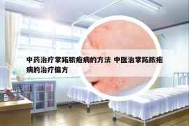 中藥治療掌跖膿皰病的方法 中醫(yī)治掌跖膿皰病的治療偏方