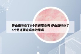 伊曲康唑吃了5個(gè)月還要吃嗎 伊曲康唑吃了5個(gè)月還要吃嗎有效果嗎
