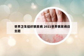 世界衛(wèi)生組織銀屑病 2021世界銀屑病日主題