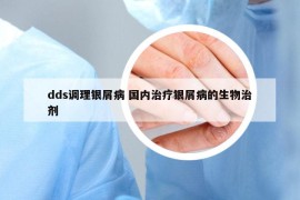 dds調(diào)理銀屑病 國內(nèi)治療銀屑病的生物治劑