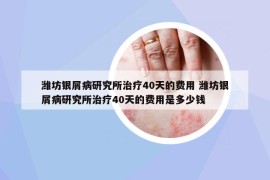濰坊銀屑病研究所治療40天的費(fèi)用 濰坊銀屑病研究所治療40天的費(fèi)用是多少錢