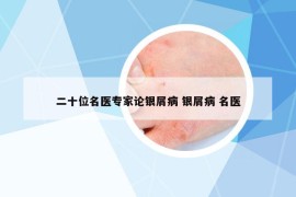 二十位名醫(yī)專家論銀屑病 銀屑病 名醫(yī)