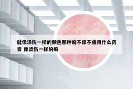 就像湯傷一樣的顏色那種癬不癢不痛用什么藥膏 像燙傷一樣的癬