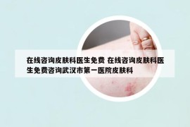 在線咨詢皮膚科醫(yī)生免費 在線咨詢皮膚科醫(yī)生免費咨詢武漢市第一醫(yī)院皮膚科