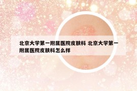 北京大學第一附屬醫(yī)院皮膚科 北京大學第一附屬醫(yī)院皮膚科怎么樣
