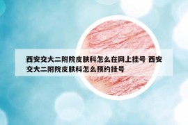 西安交大二附院皮膚科怎么在網(wǎng)上掛號(hào) 西安交大二附院皮膚科怎么預(yù)約掛號(hào)