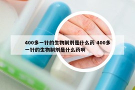 400多一針的生物制劑是什么藥 400多一針的生物制劑是什么藥啊