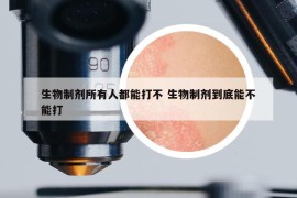 生物制劑所有人都能打不 生物制劑到底能不能打