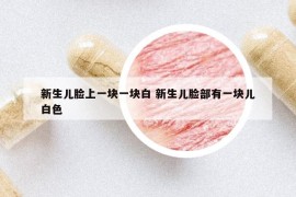 新生兒臉上一塊一塊白 新生兒臉部有一塊兒白色