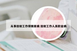 從事放射工作得銀屑病 放射工作人員職業(yè)病