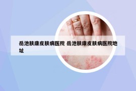 岳池膚康皮膚病醫(yī)院 岳池膚康皮膚病醫(yī)院地址