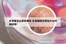 補骨脂怎么擦白癜風 補骨脂擦白斑處什么時候好呀!