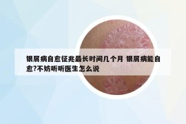 銀屑病自愈征兆最長時間幾個月 銀屑病能自愈?不妨聽聽醫(yī)生怎么說