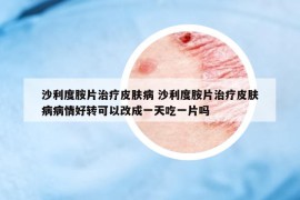 沙利度胺片治療皮膚病 沙利度胺片治療皮膚病病情好轉(zhuǎn)可以改成一天吃一片嗎