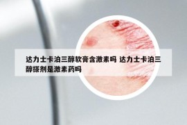 達(dá)力士卡泊三醇軟膏含激素嗎 達(dá)力士卡泊三醇搽劑是激素藥嗎