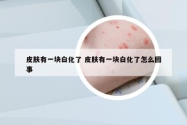 皮膚有一塊白化了 皮膚有一塊白化了怎么回事
