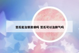 苦瓜能治銀屑病嗎 苦瓜可以治腳氣嗎