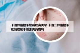 卡泊醇倍他米松凝膠賽美爾 卡泊三醇倍他米松凝膠屬于激素類藥物嗎