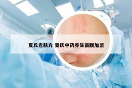 夏氏愈膚方 夏氏中藥養(yǎng)生面膜加盟