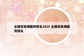 全國皮膚病醫(yī)院排名2019 全國皮膚病醫(yī)院排名