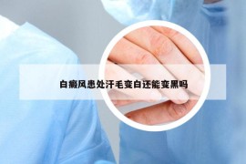 白癜風(fēng)患處汗毛變白還能變黑嗎