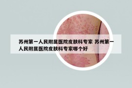 蘇州第一人民附屬醫(yī)院皮膚科專家 蘇州第一人民附屬醫(yī)院皮膚科專家哪個(gè)好